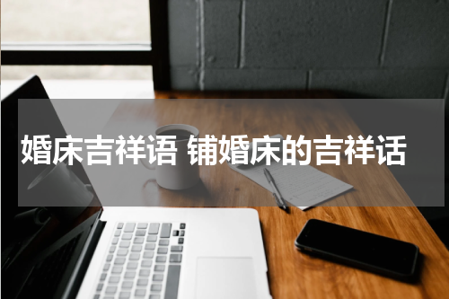 婚床吉祥语 铺婚床的吉祥话