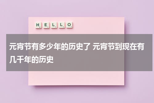 元宵节有多少年的历史了 元宵节到现在有几千年的历史