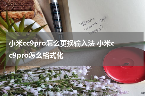 小米cc9pro怎么更换输入法 小米cc9pro怎么格式化