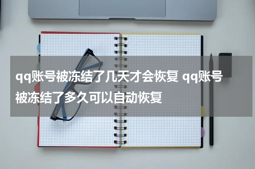 qq账号被冻结了几天才会恢复 qq账号被冻结了多久可以自动恢复