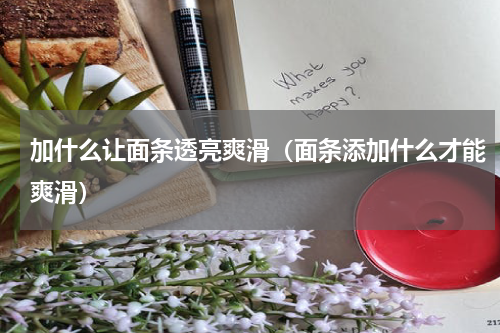 加什么让面条透亮爽滑（面条添加什么才能爽滑）