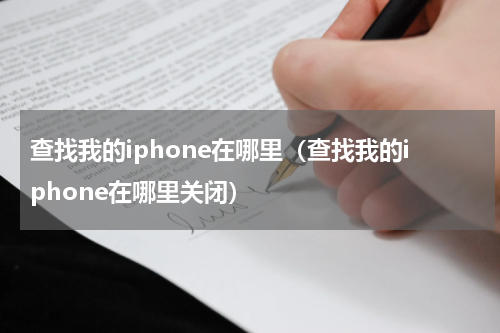 查找我的iphone在哪里（查找我的iphone在哪里关闭）