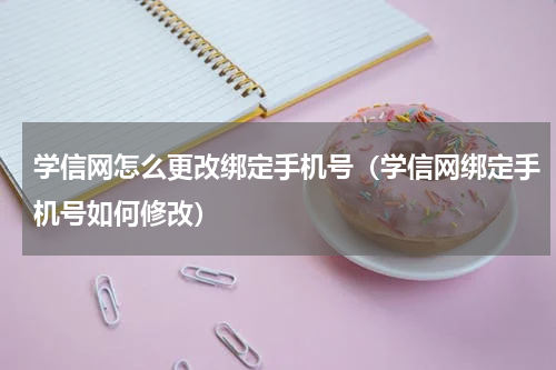 学信网怎么更改绑定手机号（学信网绑定手机号如何修改）