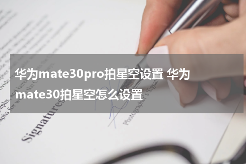 华为mate30pro拍星空设置 华为mate30拍星空怎么设置