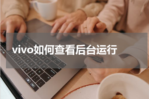 vivo如何查看后台运行