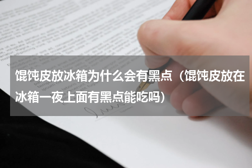 馄饨皮放冰箱为什么会有黑点（馄饨皮放在冰箱一夜上面有黑点能吃吗）