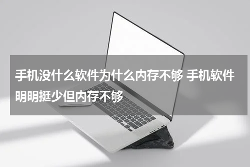 手机没什么软件为什么内存不够 手机软件明明挺少但内存不够