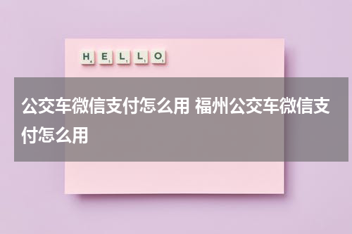 公交车微信支付怎么用 福州公交车微信支付怎么用