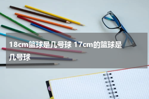 18cm篮球是几号球 17cm的篮球是几号球