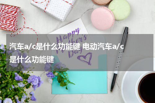 汽车a/c是什么功能键 电动汽车a/c是什么功能键