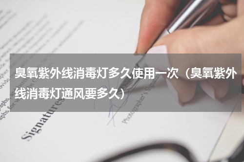 臭氧紫外线消毒灯多久使用一次（臭氧紫外线消毒灯通风要多久）