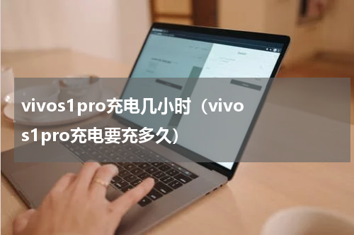 vivos1pro充电几小时（vivos1pro充电要充多久）