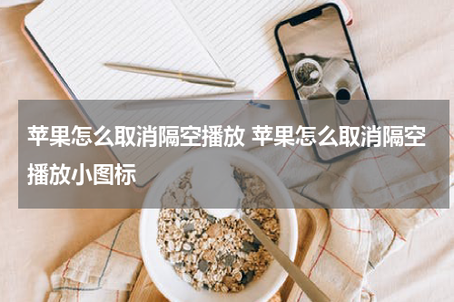 苹果怎么取消隔空播放 苹果怎么取消隔空播放小图标