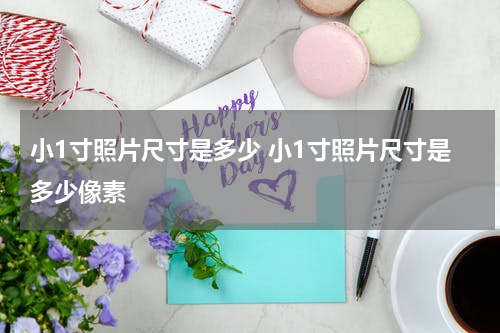 小1寸照片尺寸是多少 小1寸照片尺寸是多少像素