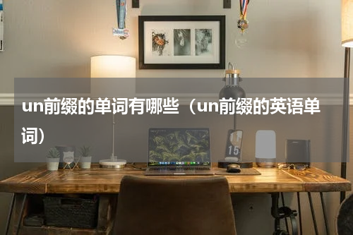 un前缀的单词有哪些（un前缀的英语单词）