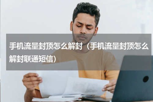 手机流量封顶怎么解封（手机流量封顶怎么解封联通短信）