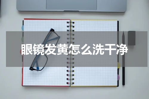 眼镜发黄怎么洗干净