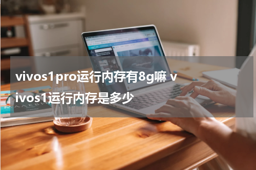 vivos1pro运行内存有8g嘛 vivos1运行内存是多少