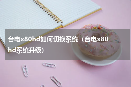 台电x80hd如何切换系统（台电x80hd系统升级）