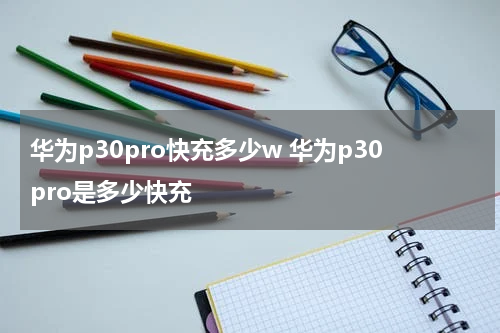 华为p30pro快充多少w 华为p30pro是多少快充