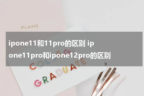 ipone11和11pro的区别 ipone11pro和ipone12pro的区别