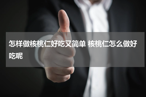 怎样做核桃仁好吃又简单 核桃仁怎么做好吃呢