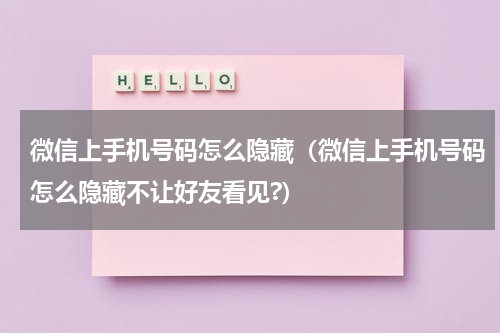 微信上手机号码怎么隐藏（微信上手机号码怎么隐藏不让好友看见?）
