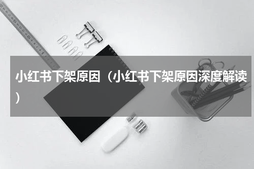 小红书下架原因（小红书下架原因深度解读）