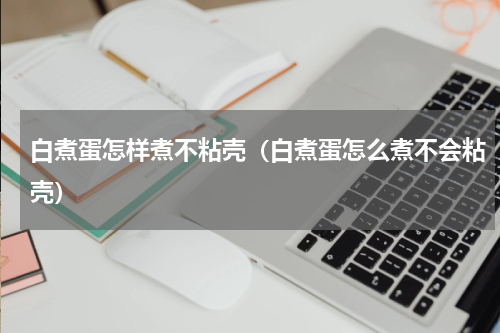 白煮蛋怎样煮不粘壳（白煮蛋怎么煮不会粘壳）