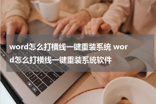 word怎么打横线一键重装系统 word怎么打横线一键重装系统软件