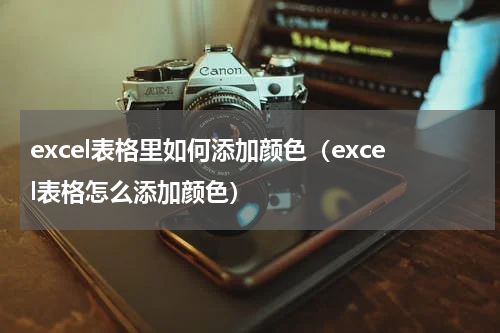 excel表格里如何添加颜色（excel表格怎么添加颜色）