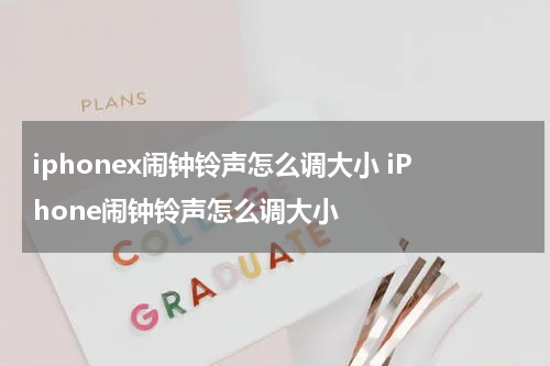 iphonex闹钟铃声怎么调大小 iPhone闹钟铃声怎么调大小