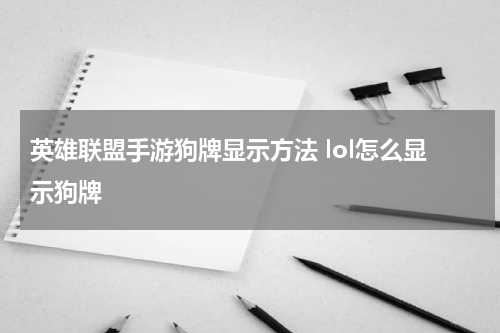英雄联盟手游狗牌显示方法 lol怎么显示狗牌