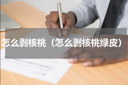 怎么剥核桃（怎么剥核桃绿皮）