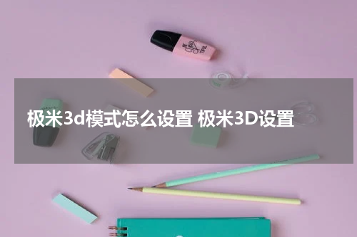 极米3d模式怎么设置 极米3D设置