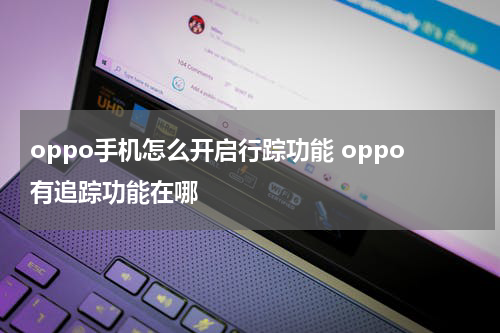 oppo手机怎么开启行踪功能 oppo有追踪功能在哪