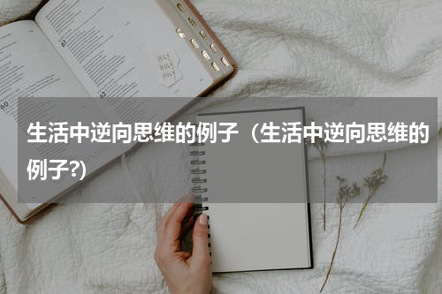 生活中逆向思维的例子（生活中逆向思维的例子?）