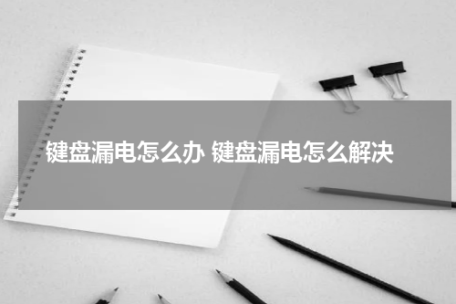 键盘漏电怎么办 键盘漏电怎么解决