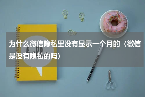 为什么微信隐私里没有显示一个月的（微信是没有隐私的吗）