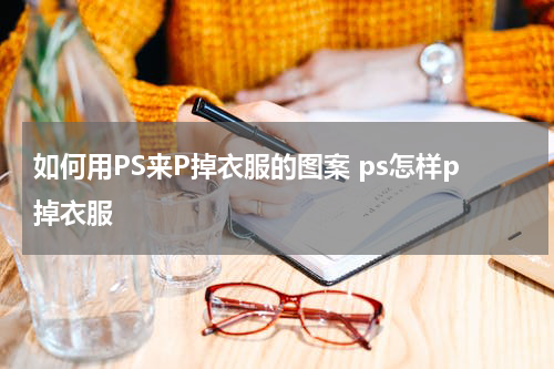 如何用PS来P掉衣服的图案 ps怎样p掉衣服