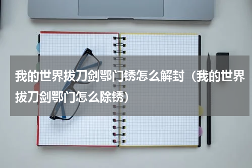 我的世界拔刀剑鄂门锈怎么解封（我的世界拔刀剑鄂门怎么除锈）