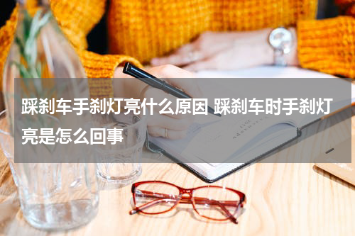 踩刹车手刹灯亮什么原因 踩刹车时手刹灯亮是怎么回事