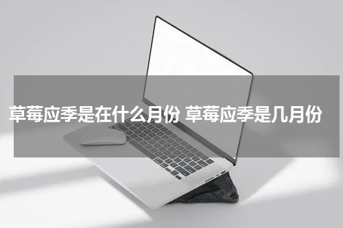 草莓应季是在什么月份 草莓应季是几月份