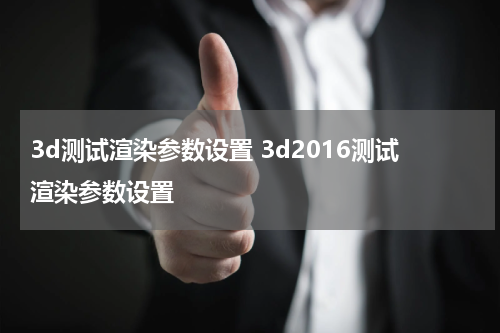 3d测试渲染参数设置 3d2016测试渲染参数设置