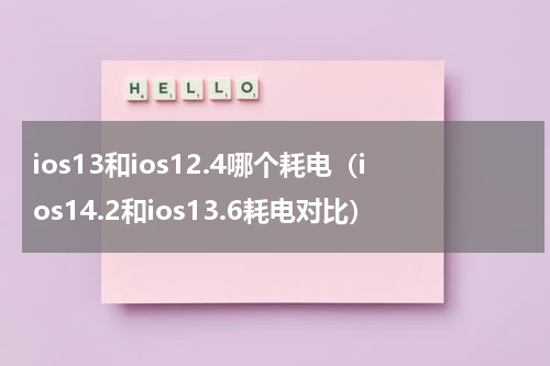 ios13和ios12.4哪个耗电（ios14.2和ios13.6耗电对比）