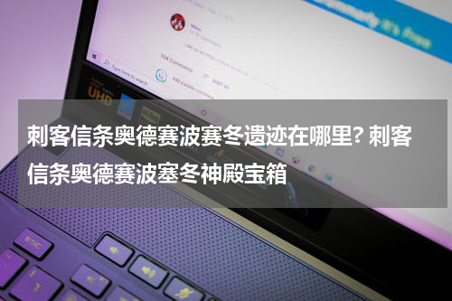 刺客信条奥德赛波赛冬遗迹在哪里? 刺客信条奥德赛波塞冬神殿宝箱