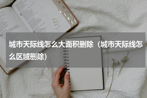 城市天际线怎么大面积删除（城市天际线怎么区域删除）