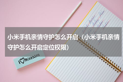 小米手机亲情守护怎么开启（小米手机亲情守护怎么开启定位权限）