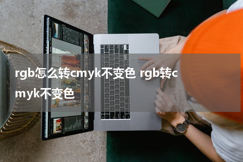 rgb怎么转cmyk不变色 rgb转cmyk不变色