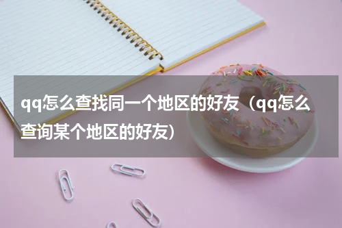 qq怎么查找同一个地区的好友（qq怎么查询某个地区的好友）